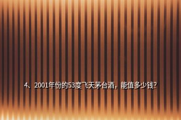 4、2001年份的53度飛天茅臺(tái)酒，能值多少錢？