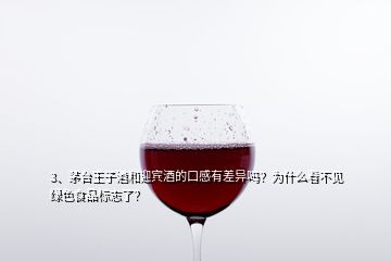 3、茅臺王子酒和迎賓酒的口感有差異嗎？為什么看不見綠色食品標志了？