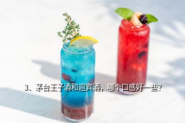 3、茅臺王子酒和迎賓酒，哪個口感好一些？