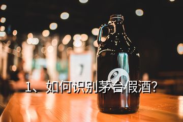 1、如何識別茅臺假酒？