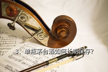 3、單瓶茅臺(tái)酒如何長(zhǎng)期保存？