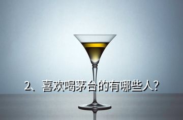 2、喜歡喝茅臺的有哪些人？