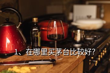 1、在哪里買茅臺(tái)比較好？