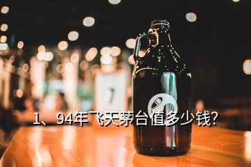 1、94年飛天茅臺(tái)值多少錢(qián)？