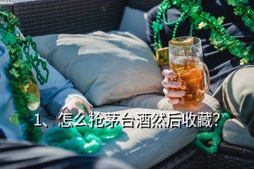 1、怎么搶茅臺酒然后收藏？