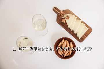 1、想開一家茅臺(tái)專賣店，大家有什么好的建議？