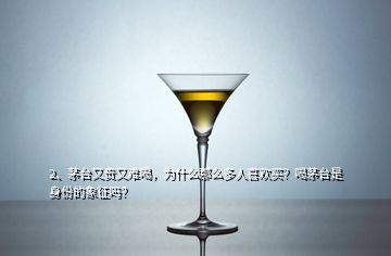 2、茅臺(tái)又貴又難喝，為什么那么多人喜歡買(mǎi)？喝茅臺(tái)是身份的象征嗎？