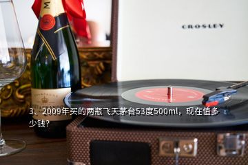 3、2009年買的兩瓶飛天茅臺(tái)53度500ml，現(xiàn)在值多少錢？