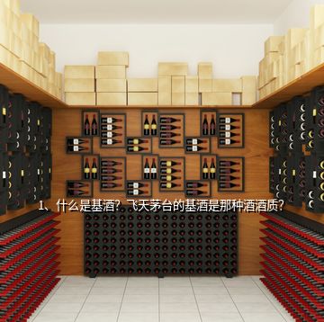 1、什么是基酒？飛天茅臺(tái)的基酒是那種酒酒質(zhì)？