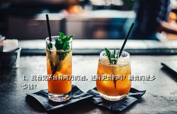 1、我看見茅臺有兩萬的酒，還有更貴的嗎？最貴的是多少錢？