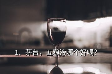 1、茅臺(tái)，五糧液哪個(gè)好喝？