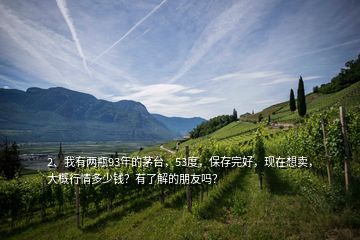 2、我有兩瓶93年的茅臺，53度，保存完好，現(xiàn)在想賣，大概行情多少錢？有了解的朋友嗎？