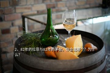 2、82年的拉菲與82年的茅臺(tái)，你會(huì)選哪個(gè)？為什么？