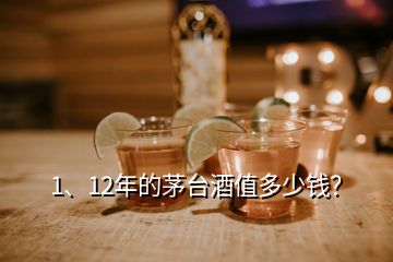 1、12年的茅臺(tái)酒值多少錢？