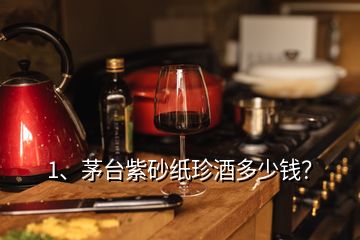 1、茅臺紫砂紙珍酒多少錢？