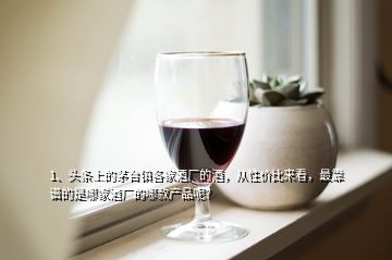 1、頭條上的茅臺(tái)鎮(zhèn)各家酒廠的酒，從性價(jià)比來看，最靠譜的是哪家酒廠的哪款產(chǎn)品呢？