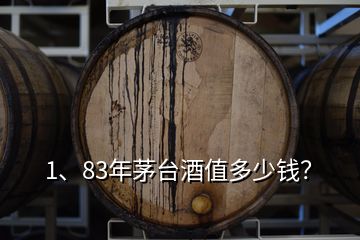 1、83年茅臺酒值多少錢？