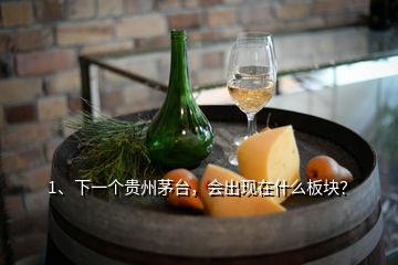 1、下一個(gè)貴州茅臺，會出現(xiàn)在什么板塊？