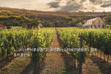 3、2019貴州茅臺(tái)酒廠社會(huì)招聘什么時(shí)候開始報(bào)名，報(bào)名條件是什么？