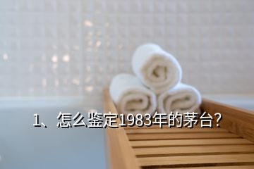 1、怎么鑒定1983年的茅臺(tái)？