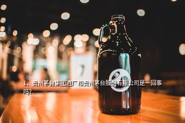 1、貴州茅臺集團酒廠和貴州茅臺股份有限公司是一回事嗎？