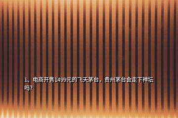 1、電商開售1499元的飛天茅臺，貴州茅臺會走下神壇嗎？