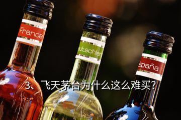 3、飛天茅臺(tái)為什么這么難買？