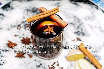 2、中了幾瓶茅臺(tái)飛天，問(wèn)下每年價(jià)格變化規(guī)律，一般都什么時(shí)候賣(mài)價(jià)格會(huì)高點(diǎn)？