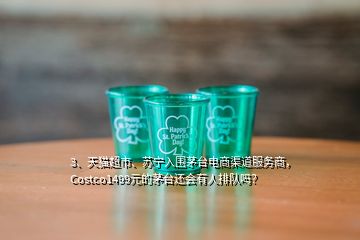 3、天貓超市、蘇寧入圍茅臺(tái)電商渠道服務(wù)商，Costco1499元的茅臺(tái)還會(huì)有人排隊(duì)嗎？