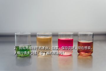 2、我有兩瓶93年的茅臺(tái)，53度，保存完好，現(xiàn)在想賣，大概行情多少錢？有了解的朋友嗎？