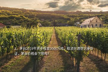 3、茅臺2019年將多投放3000萬噸，取消買酒登記身份證，茅臺價格會下降嗎？