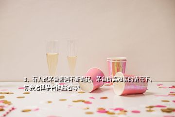 3、有人說茅臺(tái)醬酒不斷崛起，茅臺(tái)價(jià)高難買的情況下，你會(huì)選擇茅臺(tái)鎮(zhèn)醬酒嗎？