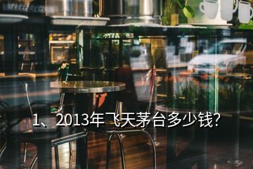 1、2013年飛天茅臺(tái)多少錢？