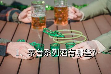 1、茅臺系列酒有哪些？