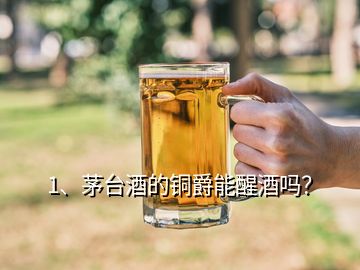 1、茅臺酒的銅爵能醒酒嗎？