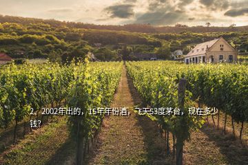 2、2002年出的，15年年份酒，飛天53度茅臺，現(xiàn)在多少錢？