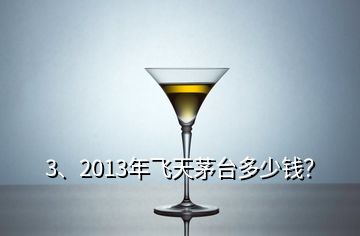 3、2013年飛天茅臺多少錢？