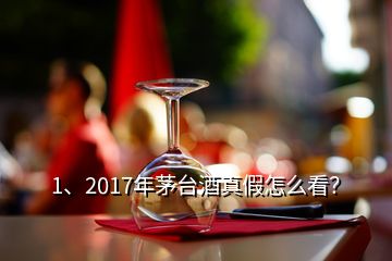 1、2017年茅臺(tái)酒真假怎么看？