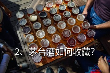 2、茅臺(tái)酒如何收藏？