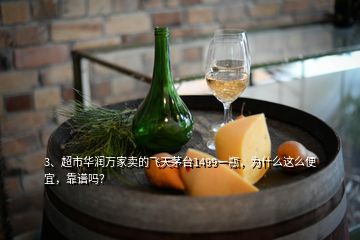 3、超市華潤萬家賣的飛天茅臺1499一瓶，為什么這么便宜，靠譜嗎？