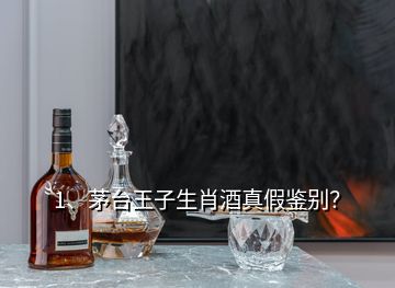 1、茅臺王子生肖酒真假鑒別？