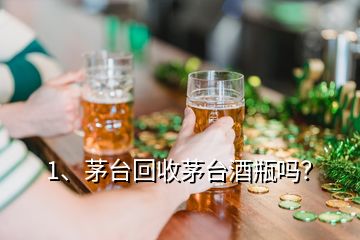 1、茅臺回收茅臺酒瓶嗎？