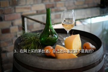 3、在網(wǎng)上買的茅臺(tái)酒，自己怎么鑒定是不是真的？