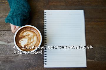 4、一些人說茅臺(tái)難買，為什么感覺京東茅臺(tái)官方店的茅臺(tái)酒都可以隨便買呢？