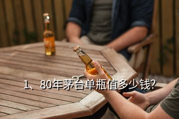 1、80年茅臺單瓶值多少錢？