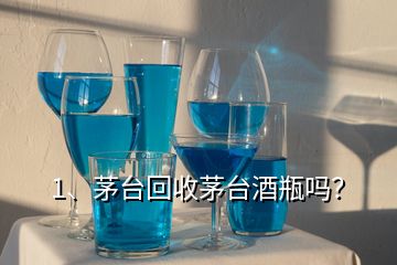 1、茅臺(tái)回收茅臺(tái)酒瓶嗎？