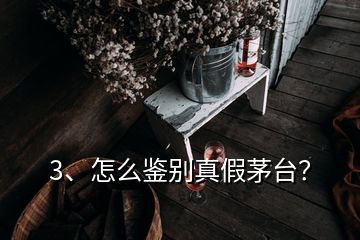 3、怎么鑒別真假茅臺？