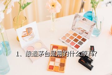 1、釀造茅臺(tái)是用的什么原料？