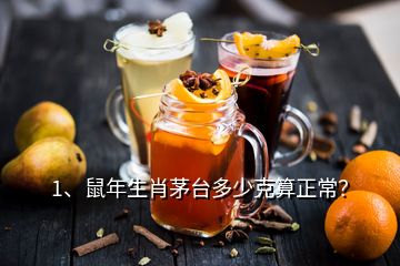 1、鼠年生肖茅臺(tái)多少克算正常？