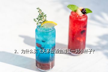 2、為什么買飛天茅臺酒會贈送一對小杯子？